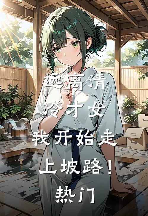 远离清冷才女，我开始走上坡路！热门