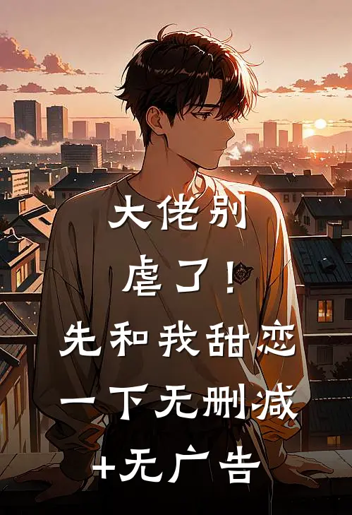 大佬别虐了！先和我甜恋一下无删减+无广告