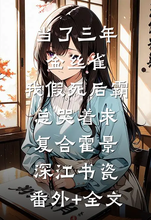 当了三年金丝雀，我假死后霸总哭着求复合霍景深江书瓷:(番外)+(全文)