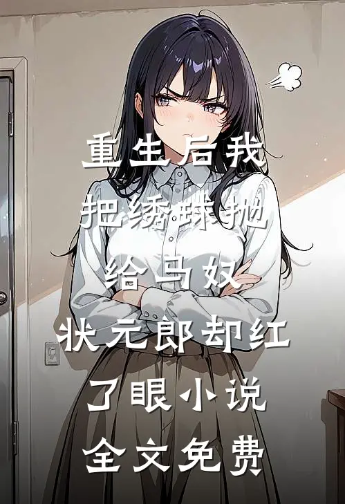 重生后我把绣球抛给马奴，状元郎却红了眼小说全文免费
