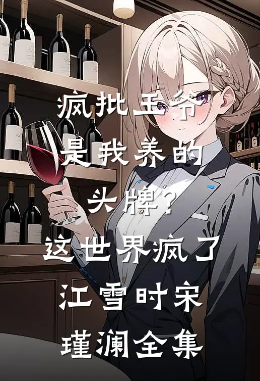 疯批王爷是我养的头牌？这世界疯了江雪时宋瑾澜全集