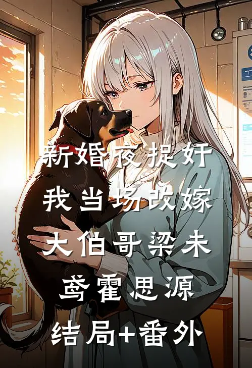 新婚夜捉奸，我当场改嫁大伯哥梁未鸢霍思源:结局+番外