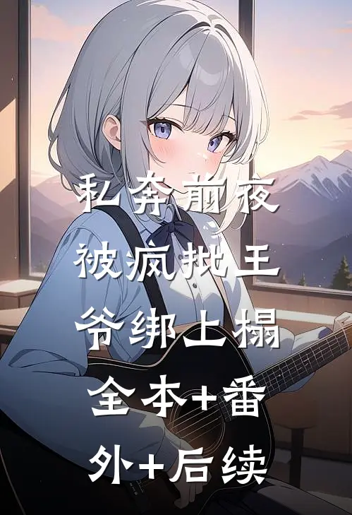 私奔前夜，被疯批王爷绑上榻全本+番外+后续
