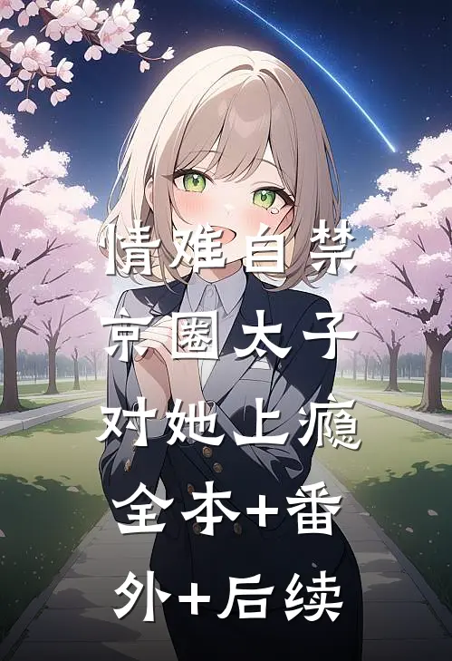 情难自禁，京圈太子对她上瘾:全本+番外+后续