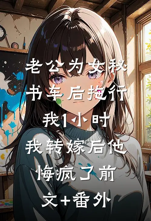 老公为女秘书车后拖行我1小时，我转嫁后他悔疯了前文+番外
