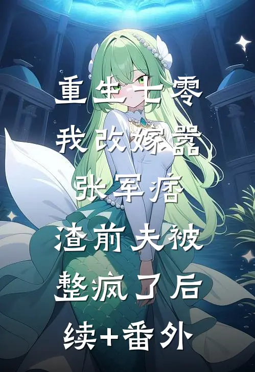 重生七零我改嫁嚣张军痞，渣前夫被整疯了后续+番外