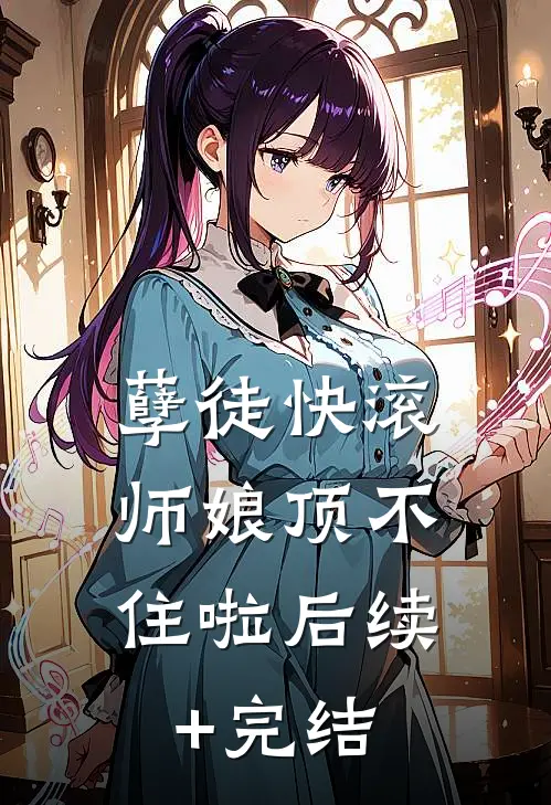 孽徒快滚，师娘顶不住啦后续+完结