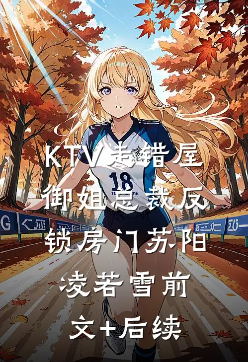 KTV走错屋，御姐总裁反锁房门苏阳凌若雪前文+后续