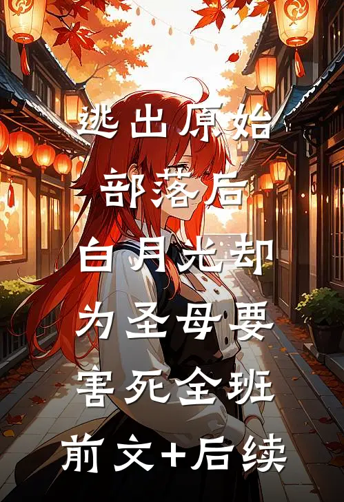 逃出原始部落后，白月光却为圣母要害死全班:前文+后续