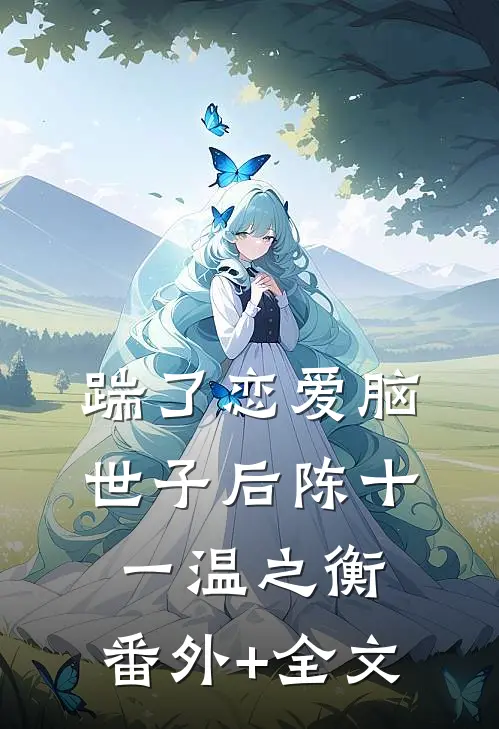 踹了恋爱脑世子后陈十一温之衡:(番外)+(全文)