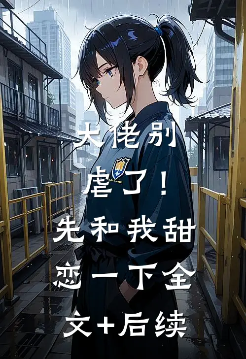 大佬别虐了！先和我甜恋一下全文+后续