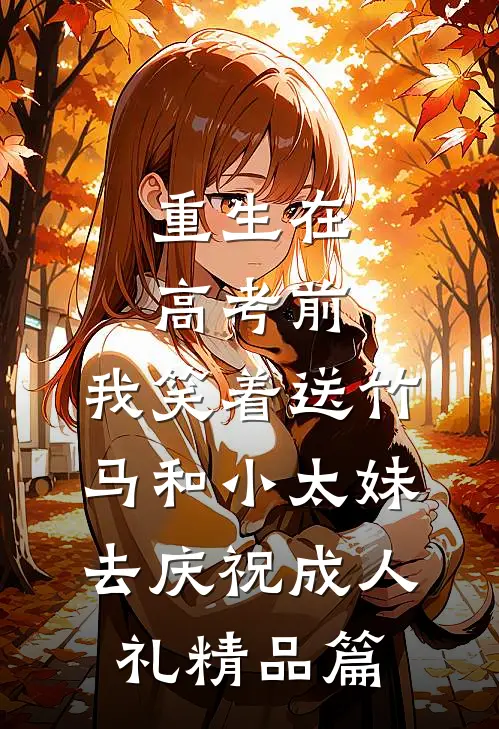 重生在高考前，我笑着送竹马和小太妹去庆祝成人礼精品篇