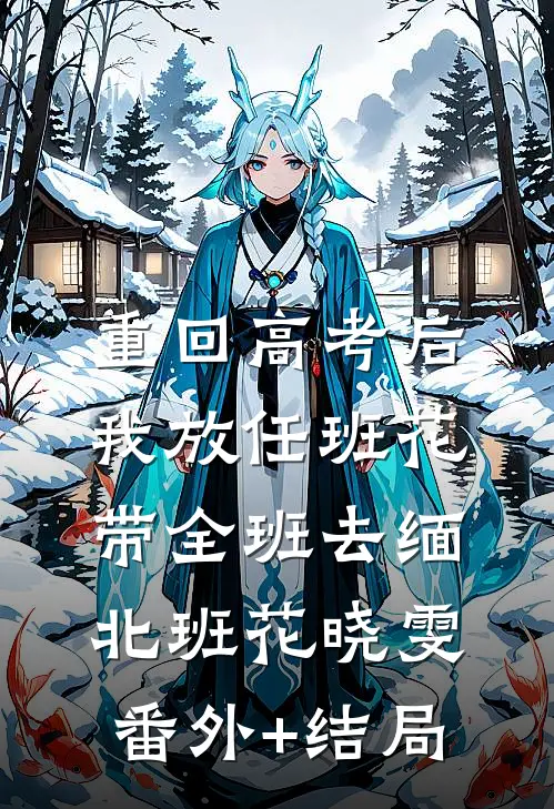 重回高考后，我放任班花带全班去缅北班花晓雯(番外)+(结局)