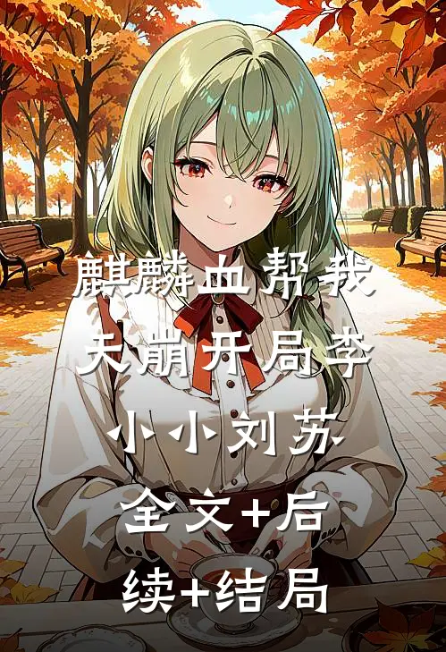 麒麟血帮我天崩开局李小小刘苏全文+后续+结局