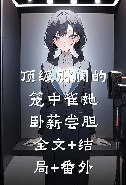 顶级财阀的笼中雀她卧薪尝胆全文+结局+番外