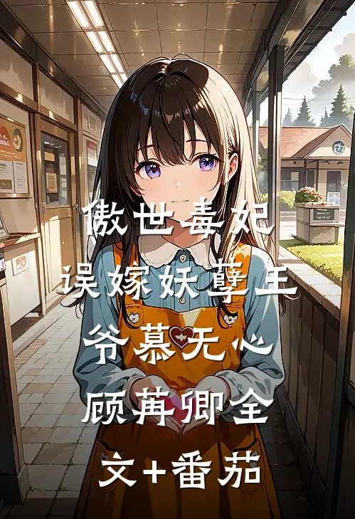 傲世毒妃：误嫁妖孽王爷慕无心顾苒卿全文+番茄