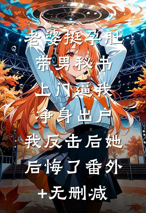 老婆挺孕肚带男秘书上门逼我净身出户，我反击后她后悔了番外+无删减