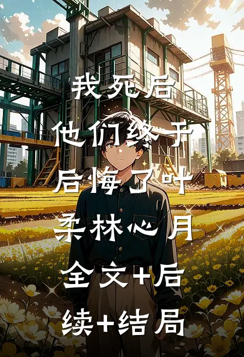 我死后，他们终于后悔了叶柔林心月:全文+后续+结局
