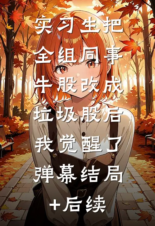 实习生把全组同事牛股改成垃圾股后，我觉醒了弹幕结局+后续
