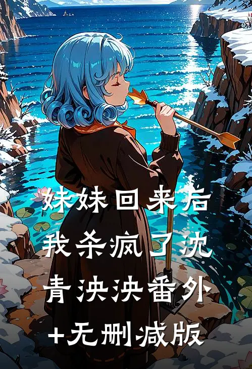 妹妹回来后我杀疯了沈青泱泱番外+无删减版