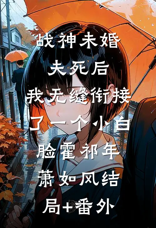 战神未婚夫死后，我无缝衔接了一个小白脸霍祁年萧如风结局+番外