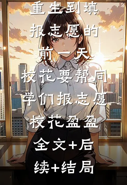 重生到填报志愿的前一天，校花要帮同学们报志愿校花盈盈全文+后续+结局