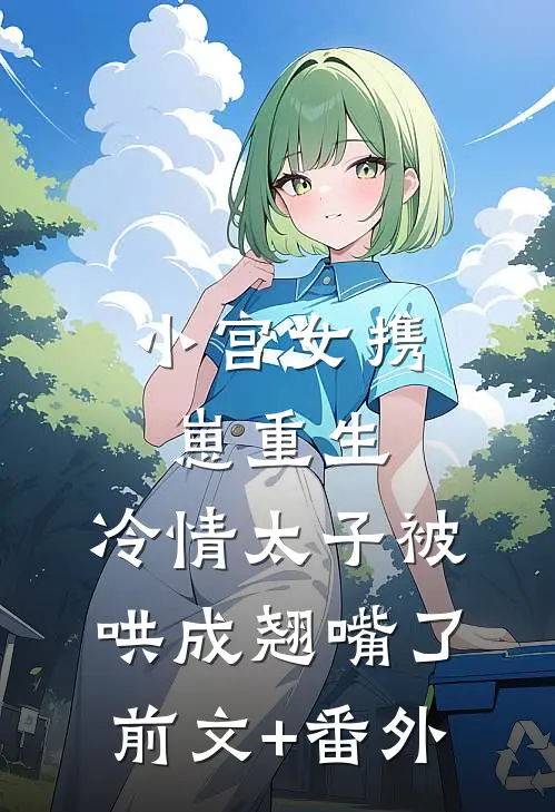 小宫女携崽重生，冷情太子被哄成翘嘴了前文+番外