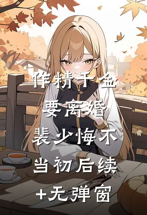 作精千金要离婚，裴少悔不当初后续+无弹窗