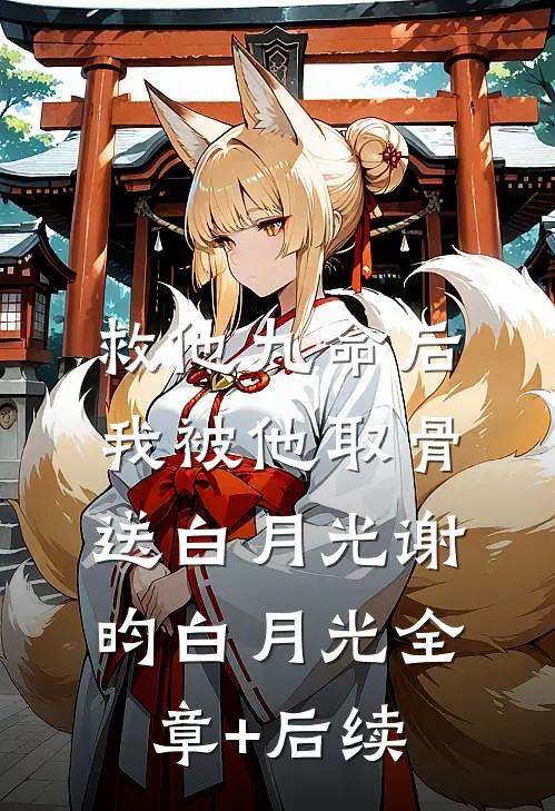 救他九命后，我被他取骨送白月光谢昀白月光全章+后续