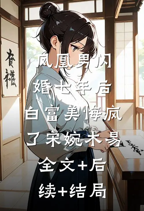 凤凰男闪婚七年后，白富美悔疯了宋婉木易全文+后续+结局