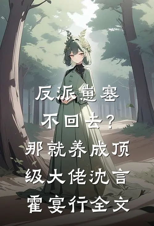 反派崽塞不回去？那就养成顶级大佬沈言霍宴行全文