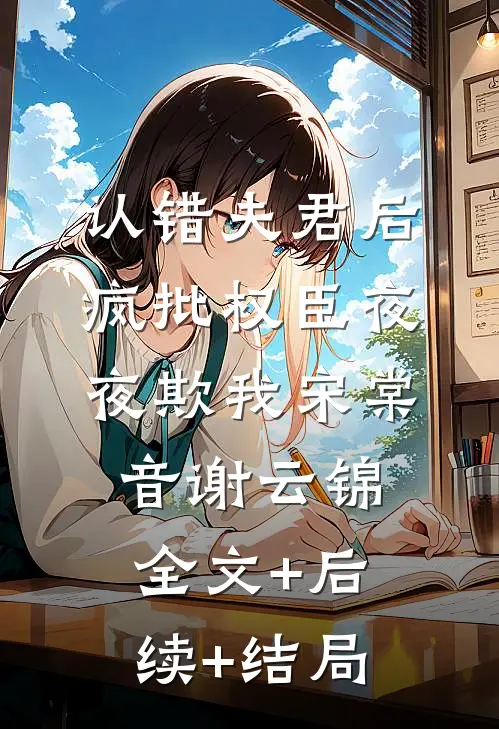 认错夫君后，疯批权臣夜夜欺我宋棠音谢云锦:全文+后续+结局