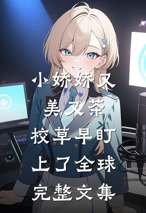 小娇娇又美又茶，校草早盯上了全球完整文集