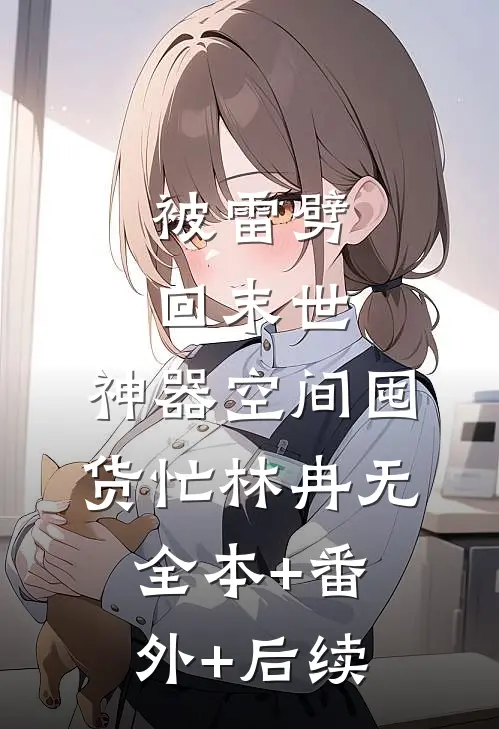 被雷劈回末世，神器空间囤货忙林冉无全本+番外+后续