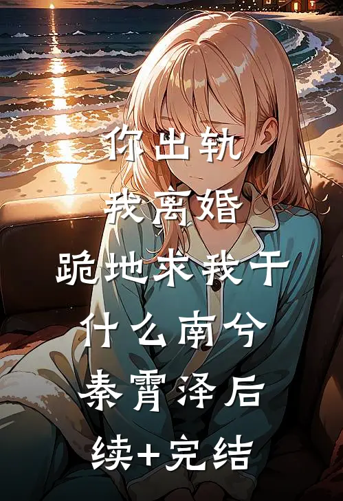 你出轨我离婚，跪地求我干什么南兮秦霄泽后续+完结