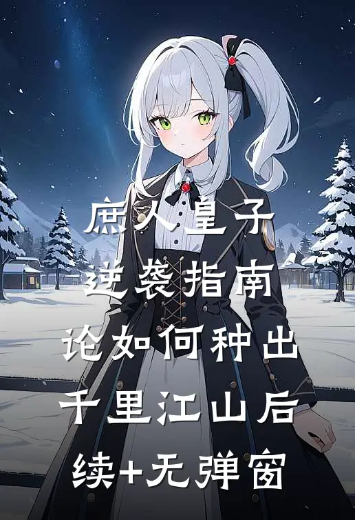 庶人皇子逆袭指南，论如何种出千里江山后续+无弹窗