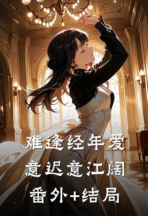 难逢经年爱意迟意江阔(番外)+(结局)