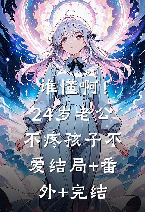 谁懂啊！24岁老公不疼孩子不爱结局+番外+完结