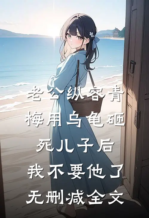 老公纵容青梅用乌龟砸死儿子后，我不要他了无删减全文