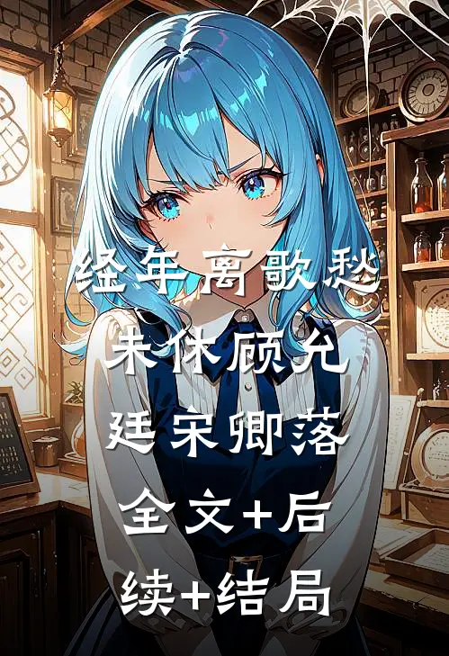 经年离歌愁未休顾允廷宋卿落:全文+后续+结局