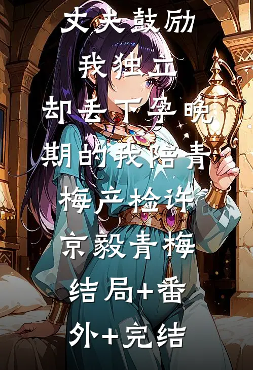 丈夫鼓励我独立，却丢下孕晚期的我陪青梅产检许京毅青梅结局+番外+完结