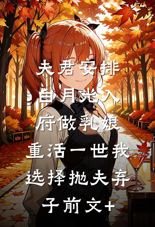 夫君安排白月光入府做乳娘，重活一世我选择抛夫弃子前文+