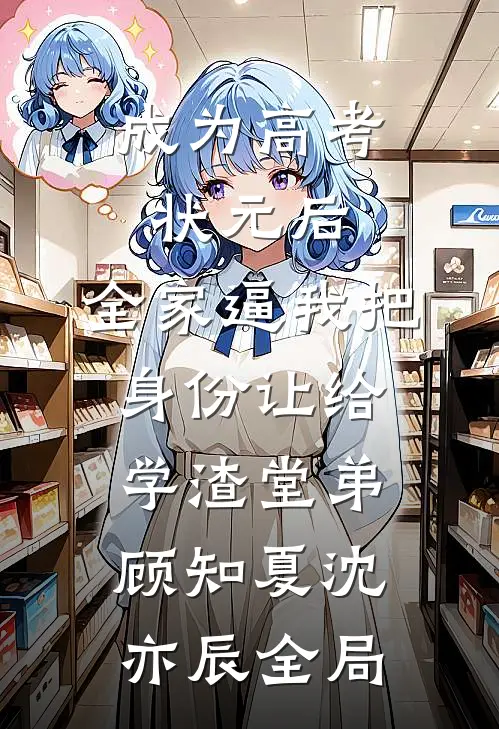 成为高考状元后，全家逼我把身份让给学渣堂弟顾知夏沈亦辰全局