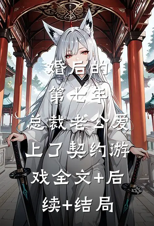 婚后的第七年，总裁老公爱上了契约游戏全文+后续+结局