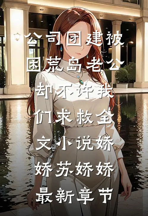 公司团建被困荒岛老公却不许我们求救全文小说娇娇苏娇娇最新章节
