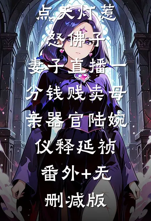 点天灯惹怒佛子，妻子直播一分钱贱卖母亲器官陆婉仪释延祯:番外+无删减版