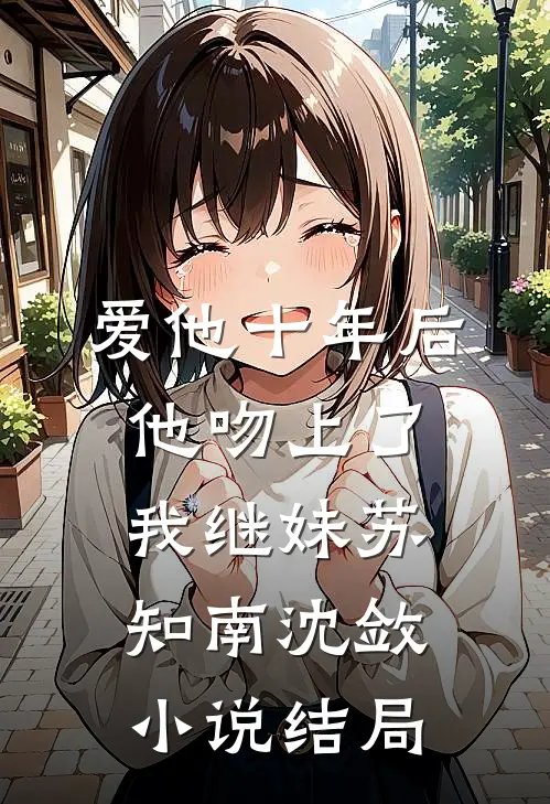 爱他十年后，他吻上了我继妹苏知南沈敛小说结局