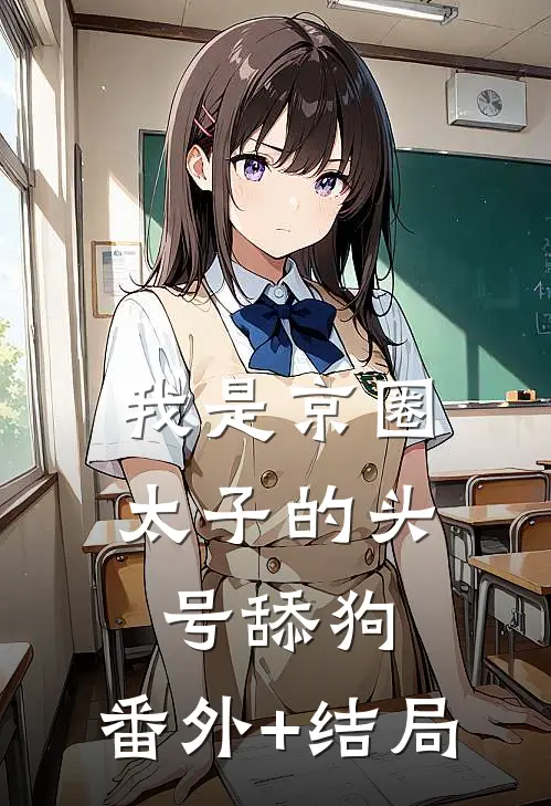 我是京圈太子的头号舔狗:(番外)+(结局)