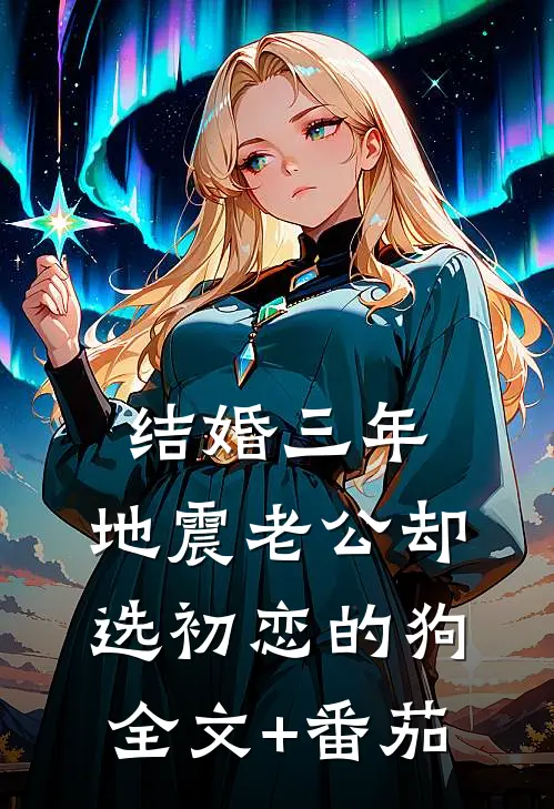 结婚三年，地震老公却选初恋的狗全文+番茄