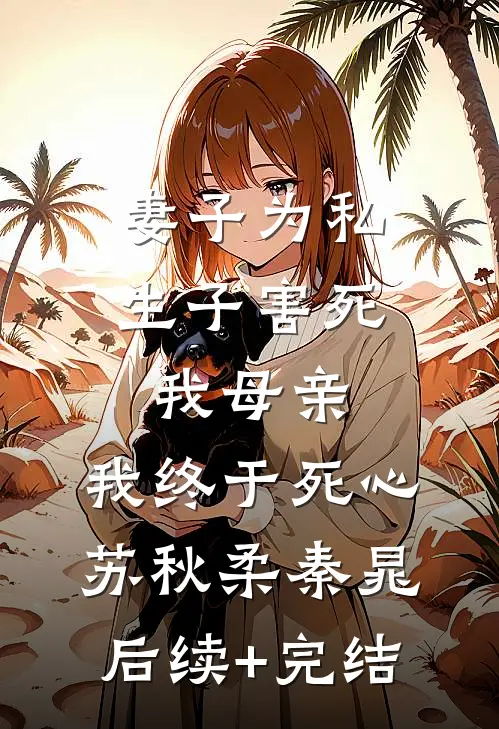 妻子为私生子害死我母亲，我终于死心苏秋柔秦晁后续+完结